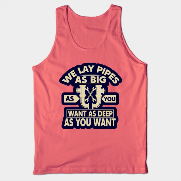 We lay pipes as big as you want as deep as you want Tank Top by BE MY GUEST MARKETING LLC